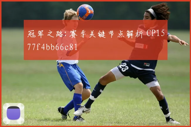 冠军之路:赛季关键节点解析 CP1577f4bb66c81