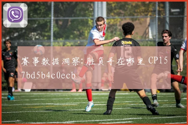 赛事数据洞察:胜负手在哪里 CP157bd5b4c0ecb