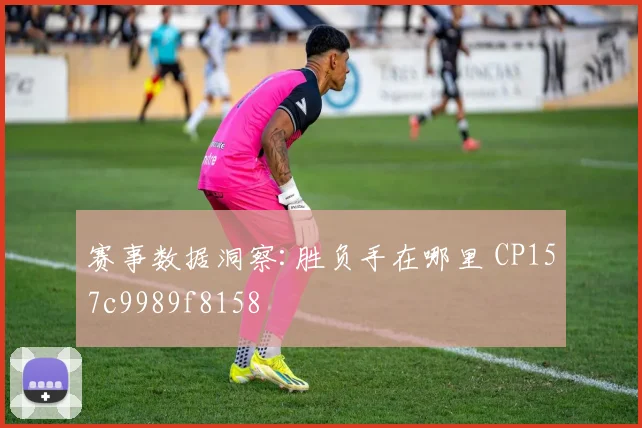 赛事数据洞察:胜负手在哪里 CP157c9989f8158