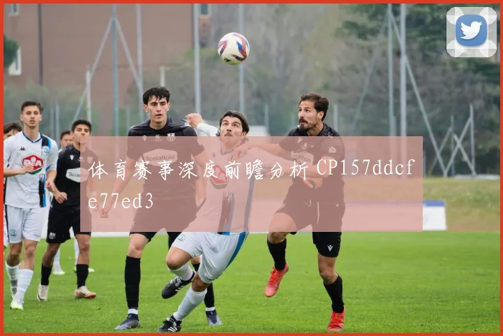 体育赛事深度前瞻分析 CP157ddcfe77ed3